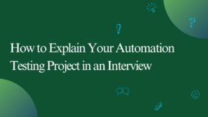 How to Explain Your Automation Testing Project in an Interview